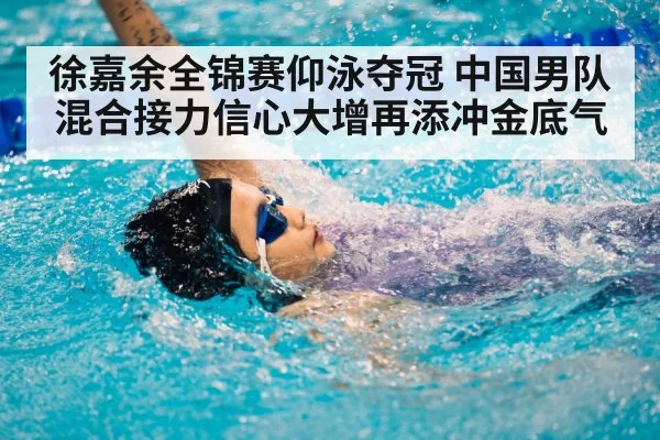 徐嘉余全锦赛仰泳夺冠 中国男队混合接力信心大增再添冲金底气 | kaiyun
